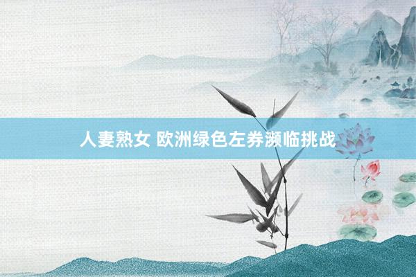人妻熟女 欧洲绿色左券濒临挑战