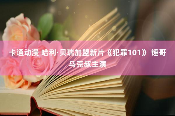 卡通动漫 哈利·贝瑞加盟新片《犯罪101》 锤哥马克叔主演