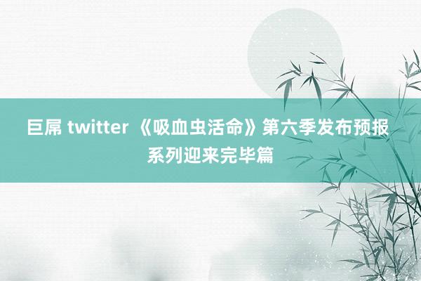 巨屌 twitter 《吸血虫活命》第六季发布预报 系列迎来完毕篇