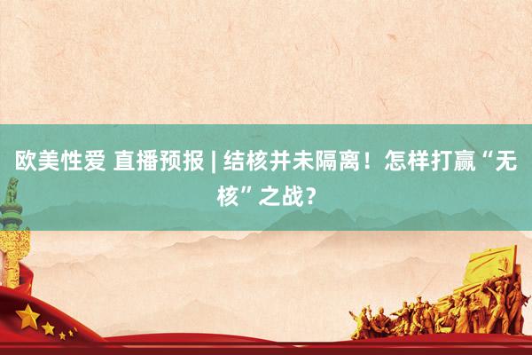 欧美性爱 直播预报 | 结核并未隔离！怎样打赢“无核”之战？
