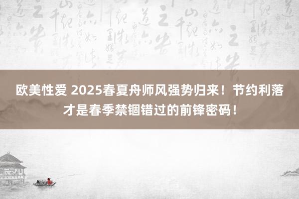 欧美性爱 2025春夏舟师风强势归来！节约利落才是春季禁锢错过的前锋密码！