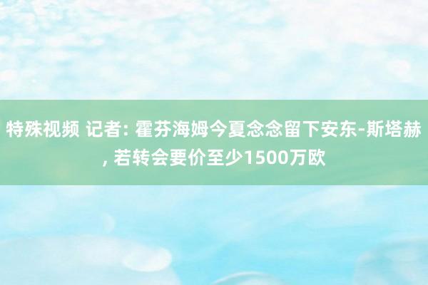 特殊视频 记者: 霍芬海姆今夏念念留下安东-斯塔赫, 若转会要价至少1500万欧
