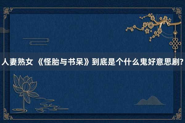 人妻熟女 《怪胎与书呆》到底是个什么鬼好意思剧?