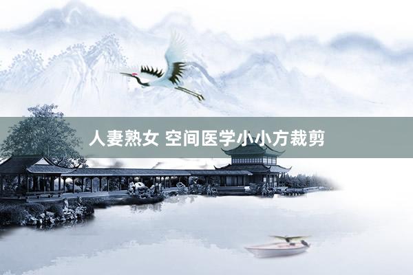 人妻熟女 空间医学小小方裁剪