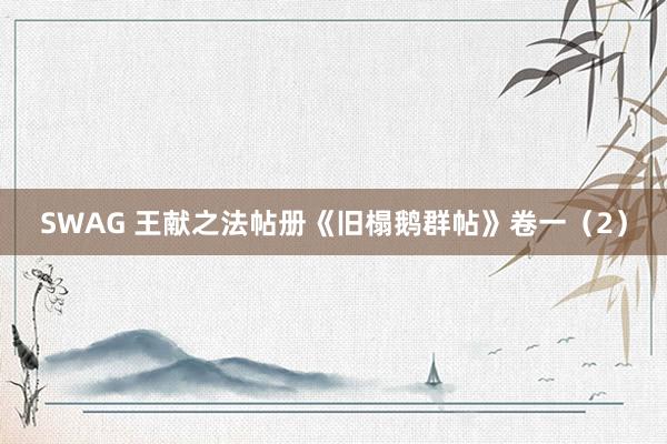 SWAG 王献之法帖册《旧榻鹅群帖》卷一（2）